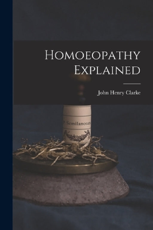 Homoeopathy Explained by John Henry 1852-1931 Clarke