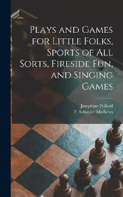 Plays and Games for Little Folks, Sports of All Sorts, Fireside Fun, and Singing Games by Josephine 1834-1892 Pollard