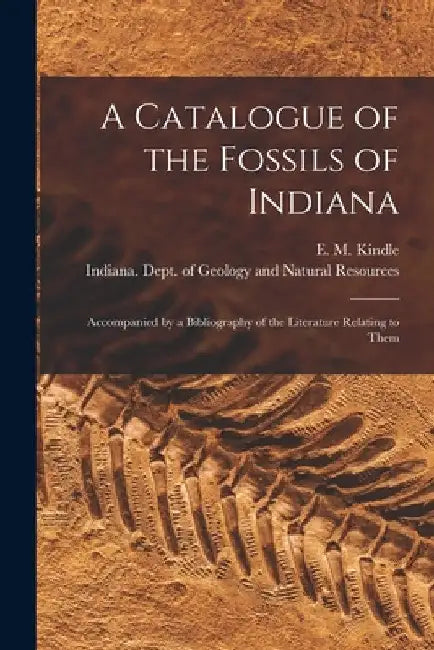 A Catalogue of the Fossils of Indiana [microform]: Accompanied by a Bibliography of the Literature Relating to Them by E. M. (Edward Martin) 1869-1 Kindle