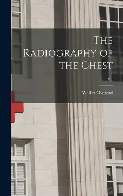 The Radiography of the Chest; v.1 by Walker 1858-1926 Overend