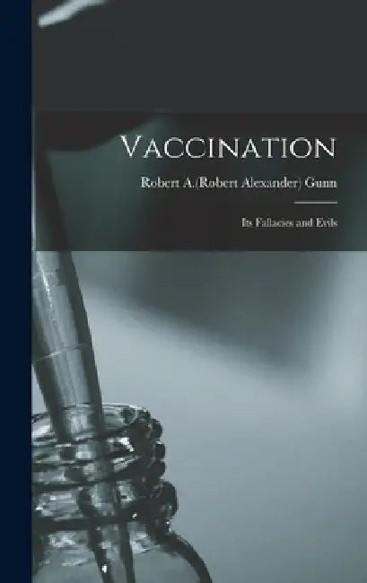 Vaccination: Its Fallacies and Evils by Robert a. (Robert Alexander) B. Gunn