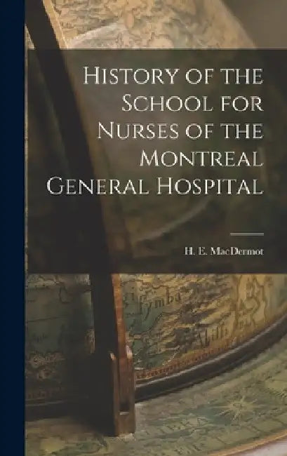 History of the School for Nurses of the Montreal General Hospital by H. E. (Hugh Ernest) 1888- Macdermot