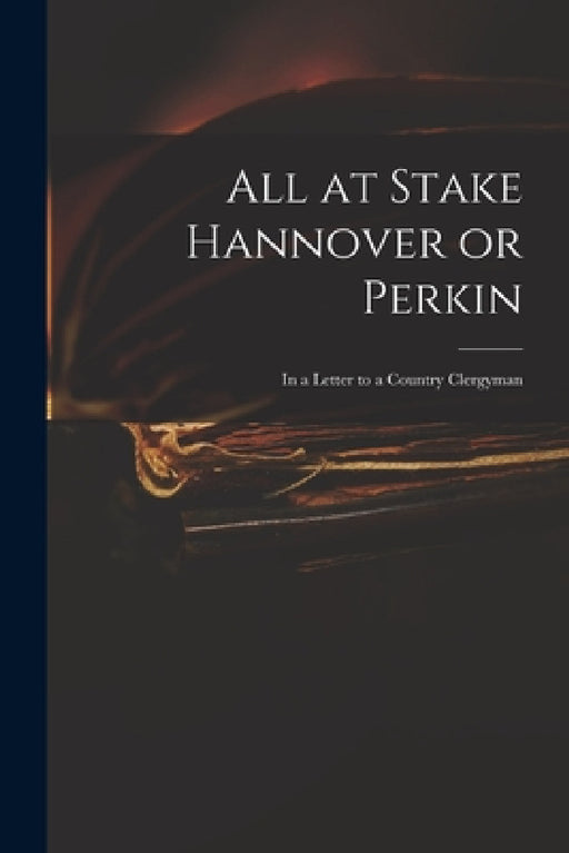 All at Stake Hannover or Perkin: in a Letter to a Country Clergyman by Anonymous