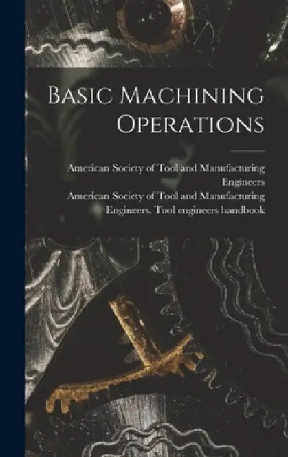Basic Machining Operations by American Society of Tool and Manufact