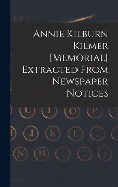 Annie Kilburn Kilmer [memorial] Extracted From Newspaper Notices by Anonymous