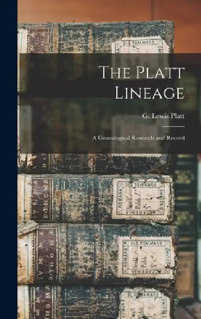 The Platt Lineage: a Genealogical Research and Record by G. Lewis (George Lewis) 1819- Platt
