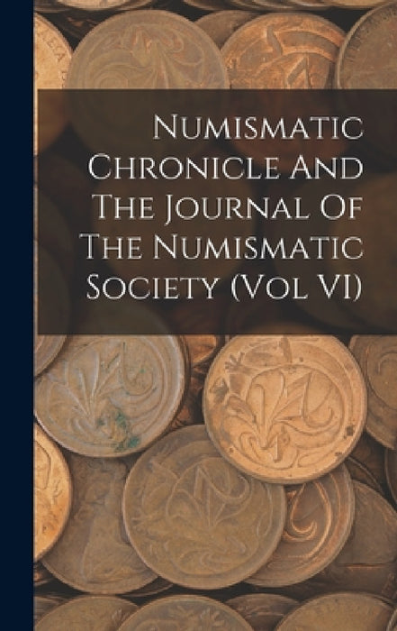 Numismatic Chronicle And The Journal Of The Numismatic Society (Vol VI) by Anonymous