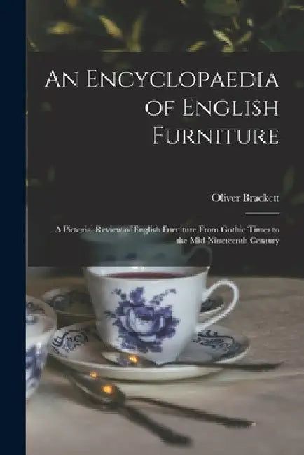 An Encyclopaedia of English Furniture: a Pictorial Review of English Furniture From Gothic Times to the Mid-nineteenth Century by Oliver 1875-1941 Brackett