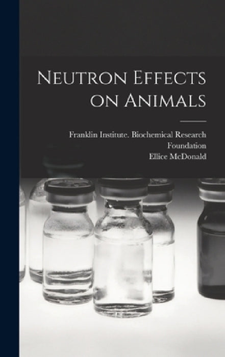 Neutron Effects on Animals by Pa ). Franklin Institute (Philadelphia, Ellice B. 1876 McDonald