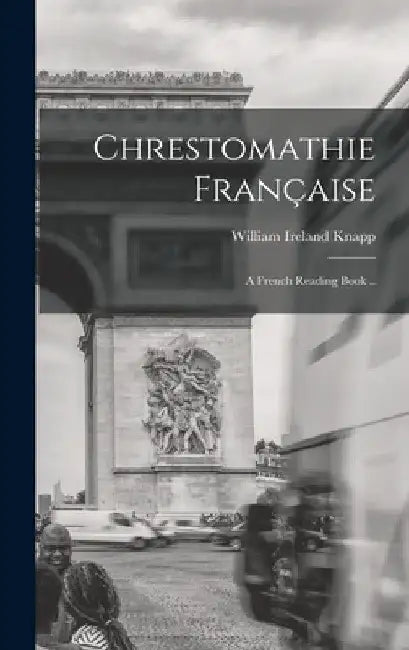 Chrestomathie Française: a French Reading Book .. by William Ireland 1835-1908 Knapp