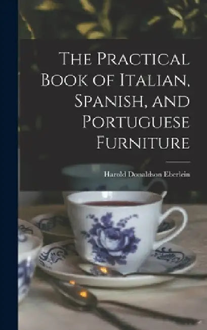 The Practical Book of Italian, Spanish, and Portuguese Furniture by Harold Donaldson Eberlein