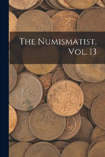The Numismatist, Vol. 13 by Anonymous