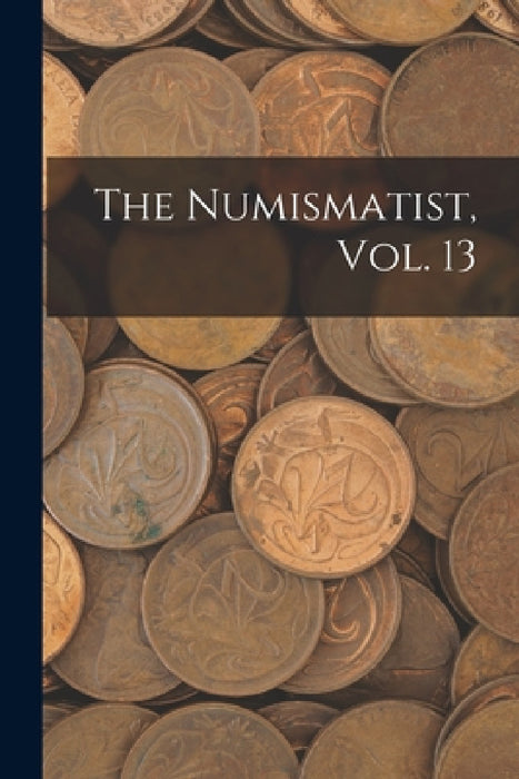 The Numismatist, Vol. 13 by Anonymous