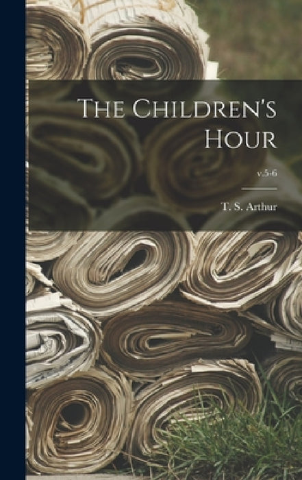 The Children's Hour; v.5-6 by T. S. (Timothy Shay) 1809-1885 Arthur