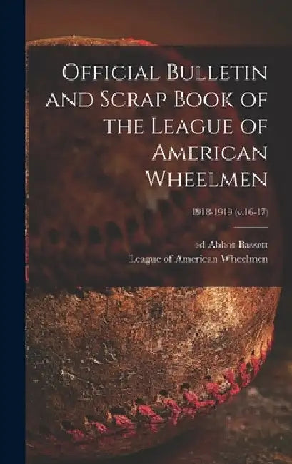 Official Bulletin and Scrap Book of the League of American Wheelmen; 1918-1919 (v.16-17) by Abbot Ed Bassett