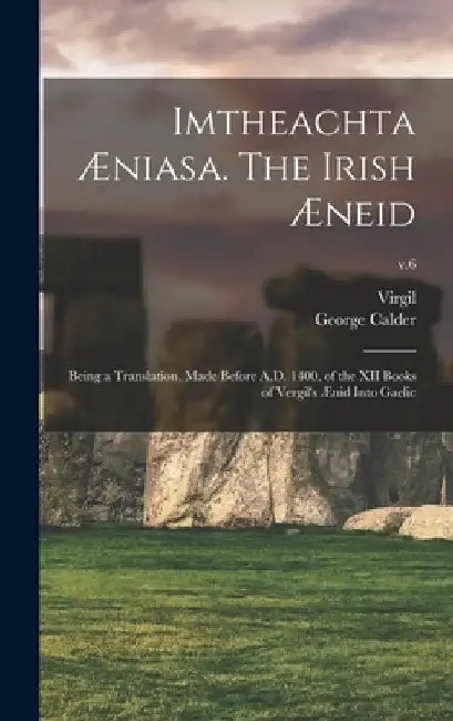 Imtheachta Æniasa. The Irish Æneid; Being a Translation, Made Before A.D. 1400, of the XII Books of Vergil's Ænid Into Gaelic; v.6 by Virgil