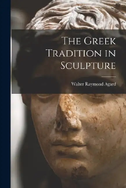 The Greek Tradition in Sculpture by Walter Raymond 1894- Agard