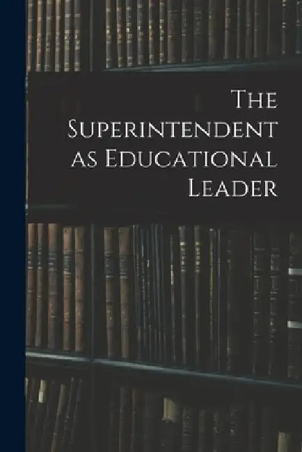 The Superintendent as Educational Leader by Anonymous