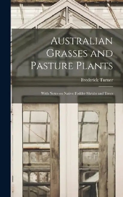 Australian Grasses and Pasture Plants: With Notes on Native Fodder Shrubs and Trees by Frederick 1852- Turner