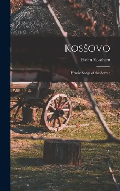 Kosšovo: Heroic Songs of the Serbs; by Helen Rootham