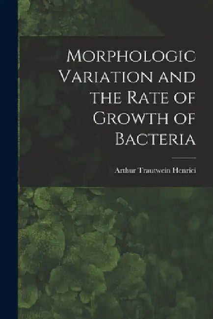 Morphologic Variation and the Rate of Growth of Bacteria by Arthur Trautwein 1889-1943 Henrici