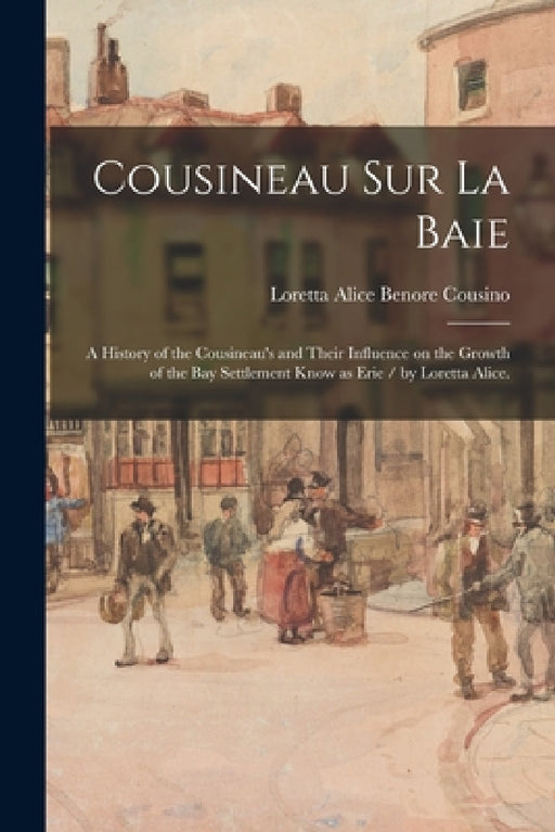 Cousineau Sur La Baie: a History of the Cousineau's and Their Influence on the Growth of the Bay Settlement Know as Erie / by Loretta Alice. by Loretta Alice Benore 1890-1 Cousino