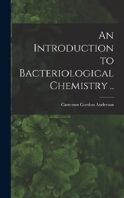 An Introduction to Bacteriological Chemistry .. by Cameron Gordon 1904- Anderson