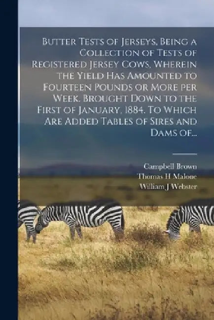 Butter Tests of Jerseys, Being a Collection of Tests of Registered Jersey Cows, Wherein the Yield Has Amounted to Fourteen Pounds or More per Week. Br by Campbell Brown