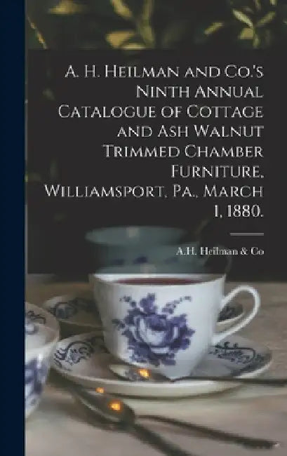 A. H. Heilman and Co.'s Ninth Annual Catalogue of Cottage and Ash Walnut Trimmed Chamber Furniture, Williamsport, Pa., March 1, 1880. by Pa ). A. H. Heilman &. Co (Williamsport