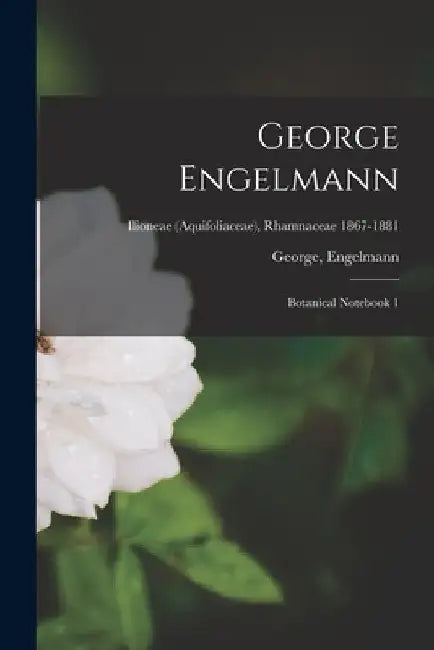 George Engelmann: Botanical Notebook 1; Ilioneae (Aquifoliaceae), Rhamnaceae 1867-1881 by George Engelmann