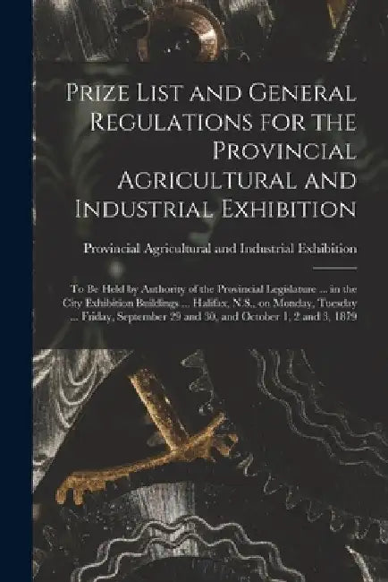 Prize List and General Regulations for the Provincial Agricultural and Industrial Exhibition [microform]: to Be Held by Authority of the Provincial Le by Provincial Agricultural and Industria