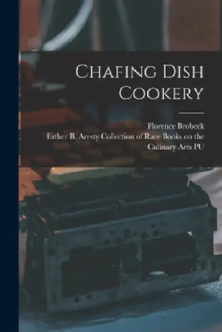 Chafing Dish Cookery by Florence 1895- Brobeck
