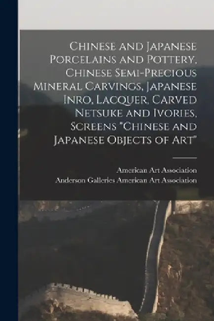 Chinese and Japanese Porcelains and Pottery, Chinese Semi-precious Mineral Carvings, Japanese Inro, Lacquer, Carved Netsuke and Ivories, Screens "Chin by American Art Association