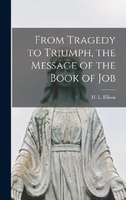From Tragedy to Triumph, the Message of the Book of Job by H. L. (Henry Leopold) 1903- Ellison