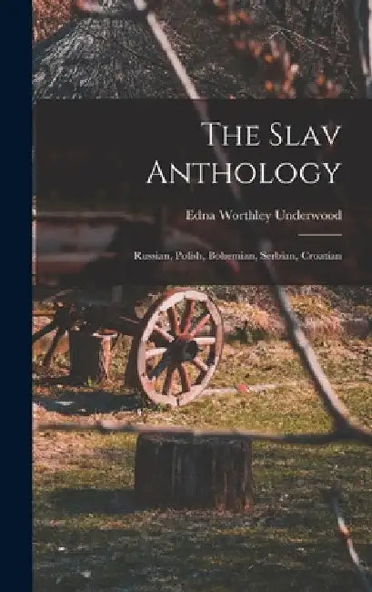 The Slav Anthology: Russian, Polish, Bohemian, Serbian, Croatian by Edna Worthley 1873-1961 Underwood