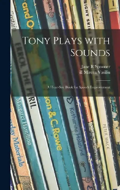 Tony Plays With Sounds: a Hear-say Book for Speech Improvement by Jane R. Spooner