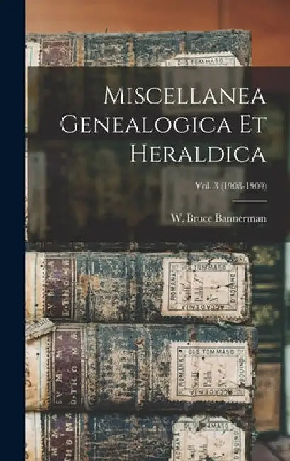 Miscellanea Genealogica Et Heraldica; Vol. 3 (1908-1909) by W. Bruce (William Bruce) Bannerman