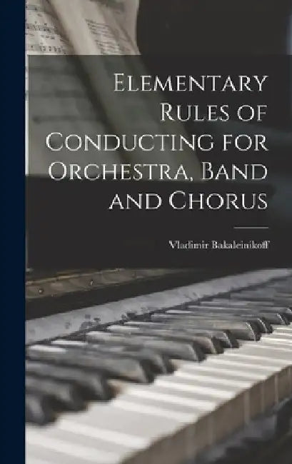 Elementary Rules of Conducting for Orchestra, Band and Chorus by Vladimir 1885-1953 Bakaleinikoff