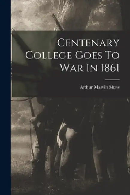 Centenary College Goes To War In 1861 by Arthur Marvin 1896-1953 Shaw