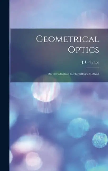 Geometrical Optics: an Introduction to Hamilton's Method by J. L. (John Lighton) 1897- Synge