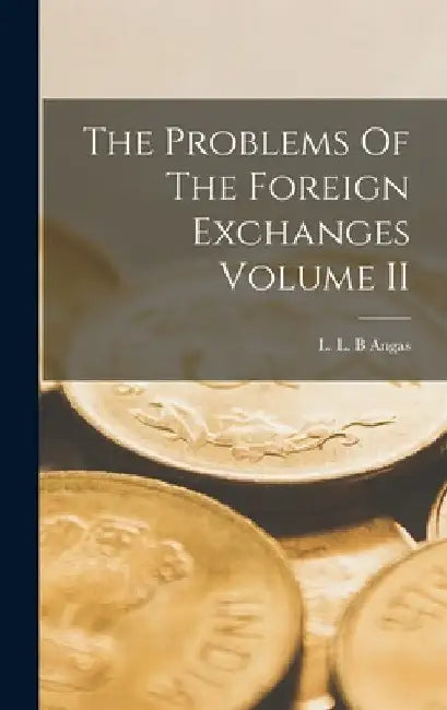 The Problems Of The Foreign Exchanges Volume II by L. L. B. Angas