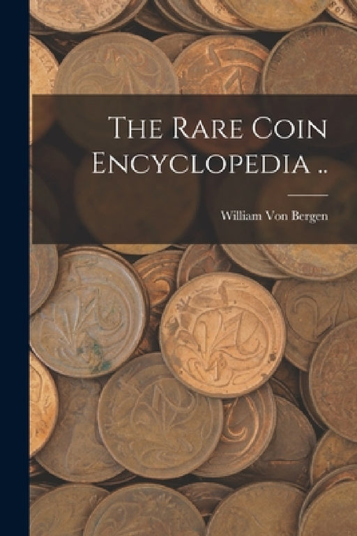 The Rare Coin Encyclopedia .. by William Von Bergen