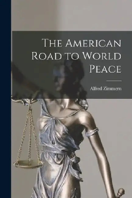 The American Road to World Peace by Alfred 1879-1957 Zimmern