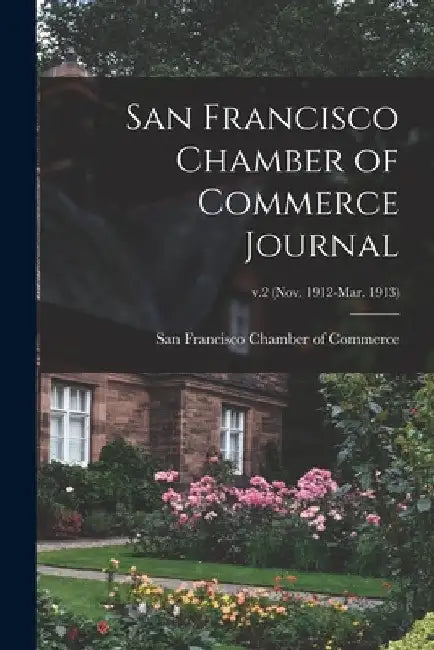 San Francisco Chamber of Commerce Journal; v.2 (Nov. 1912-Mar. 1913) by San Francisco Chamber of Commerce