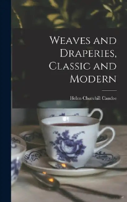 Weaves and Draperies, Classic and Modern by Helen Churchill 1858-1949 Candee