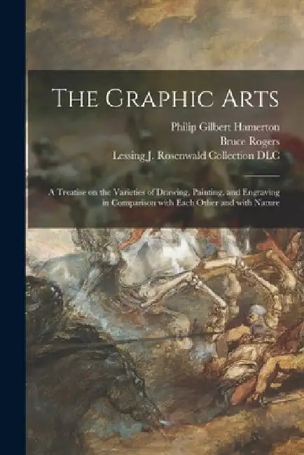 The Graphic Arts: a Treatise on the Varieties of Drawing, Painting, and Engraving in Comparison With Each Other and With Nature by Philip Gilbert 1834-1894 Hamerton