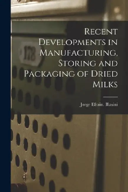 Recent Developments in Manufacturing, Storing and Packaging of Dried Milks by Jorge Efrain Blasini