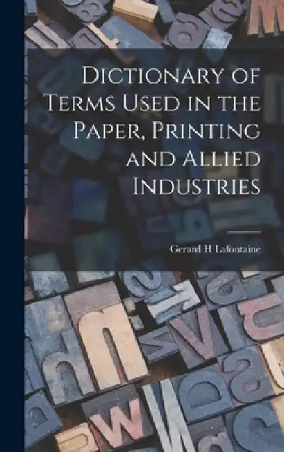 Dictionary of Terms Used in the Paper, Printing and Allied Industries by Gerard H. LaFontaine