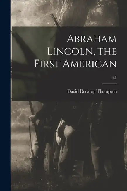 Abraham Lincoln, the First American; c.1 by David Decamp 1852-1908 Thompson