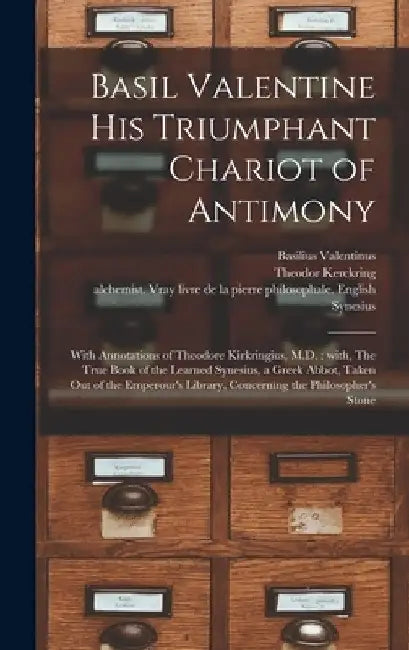 Basil Valentine His Triumphant Chariot of Antimony: With Annotations of Theodore Kirkringius, M.D.: With, The True Book of the Learned Synesius, a Gre by Basilius Valentinus